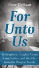Image for For Unto Us : 40 Prophetic Insights About Jesus, Justice, and Gentiles from the Prophet Isaiah