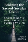 Image for Bridging the Sacred-Secular Divide: Celebrating the Spirituality of Everyday Life