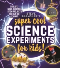 Image for Steve Spangler&#39;s super-cool science experiments for kids  : 50 mind-blowing STEM projects you can do at home