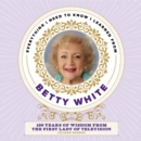 Image for Everything I need to know I learned from Betty White  : 100 years of wisdom from the first lady of television