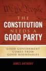 Image for The Constitution Needs a Good Party : Good Government Comes from Good Boundaries