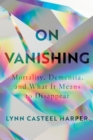 Image for On Vanishing: Mortality, Dementia, and What It Means to Disappear