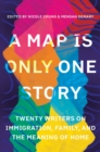 Image for A map is only one story  : twenty writers on immigration, family, and the meaning of home