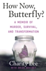 Image for How Now, Butterfly? : A Memoir Of Murder, Survival, and Transformation