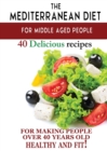Image for Mediterranean diet for middle aged people : 40 delicious recipes to make people over 40 years old healthy and fit!