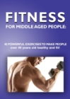 Image for Fitness for Middle Aged People : 40 Powerful Exercises to Make People over 40 Years Old Healthy and Fit!