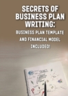 Image for Secrets of Business Plan Writing : : Business Plan Template and Financial Model Included!