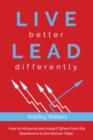 Image for LIVE better LEAD differently : How to Influence and Impact Others from the Boardroom to the Kitchen Table