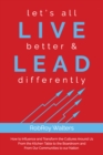 Image for let’s all LIVE better &amp; LEAD differently : How to Influence and Transform the Cultures Around Us From the Kitchen Table to the Boardroom and From Our Communities to Our Nation