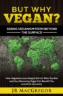 Image for But Why Vegan? Seeing Veganism from Beyond the Surface : How Veganism is an Integral Part of Who You Are and How Becoming Vegan Can Benefit You and All of Humanity