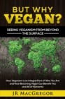 Image for But Why Vegan? Seeing Veganism from Beyond the Surface: How Veganism is an Integral Part of Who You Are and How Becoming Vegan Can Benefit You and All of Humanity