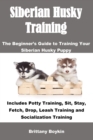 Image for Siberian Husky Training : The Beginner&#39;s Guide to Training Your Siberian Husky Puppy: Includes Potty Training, Sit, Stay, Fetch, Drop, Leash Training and Socialization Training