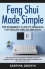 Image for Feng Shui Made Simple - The Beginner&#39;s Guide to Feng Shui for Wealth, Health, and Love : Includes the Five Elements, Finding Your Kua Number, the Lo Pan, Creating a Feng Shui Bedroom, and the Bagua Ma