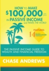 Image for How to Make $100,000 per Year in Passive Income and Travel the World : The Passive Income Guide to Wealth and Financial Freedom - Features 14 Proven Passive Income Strategies and How to Use Them to Ma