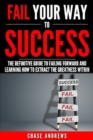Image for Fail Your Way to Success - The Definitive Guide to Failing Forward and Learning How to Extract The Greatness Within