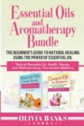 Image for Essential Oils and Aromatherapy Bundle : The Beginner&#39;s Guide to Natural Healing Using the Power of Essential Oil: Natural Remedies for Health, Beauty, and Wellness Using This Ancient Medicine