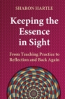 Image for Keeping the Essence in Sight : From Teaching Practice to Reflection and Back Again