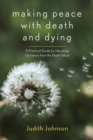 Image for Making peace with death and dying  : a practical guide to liberating ourselves from the death taboo