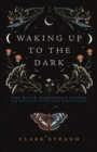Image for Waking up to the dark  : the Black Madonna&#39;s gospel for an age of extinction and collapse