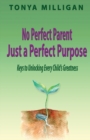 Image for No Perfect Parent, Just a Perfect Purpose : Keys to Unlocking Every Child&#39;s Greatness