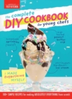 Image for The complete DIY cookbook for young chefs  : 100+ simple recipes for making absolutely everything from scratch