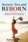 Image for Scorned, Torn &amp; Reborn : Ending a Marriage with Integrity and Expanding into Your Better, Happier Life