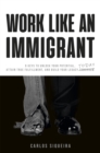 Image for Work Like an Immigrant : 9 Keys to Unlock Your Potential, Attain True Fulfillment, and Build Your Legacy Today