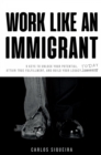 Image for Work Like An Immigrant: 9 Keys to Unlock Your Potential, Attain True Fulfillment, and Build Your Legacy Today