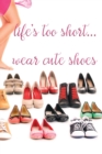 Image for Life&#39;s Too Short...Wear Cute Shoes : A Journal