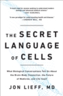 Image for The Secret Language of Cells : What Biological Conversations Tell Us About the Brain-Body Connection, the Future of Medicine, and Life Itself