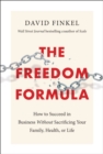 Image for The freedom formula: how to succeed in business without sacrificing your family, health, or life