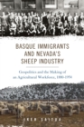 Image for Basque Immigrants and Nevada&#39;s Sheep Industry : Geopolitics and the Making of an Agricultural Workforce, 1880-1954