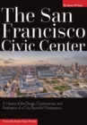 Image for The San Francisco Civic Center: a history of the design, controversies, and realization of a City Beautiful masterpiece