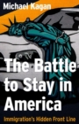 Image for The battle to stay in America: immigration&#39;s hidden front line
