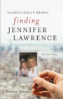Image for Raising Molly Brown, Finding Jennifer Lawrence : The True Story