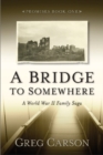 Image for A bridge to somewhere  : a World War II family saga
