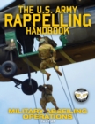 Image for The US Army Rappelling Handbook - Military Abseiling Operations : Techniques, Training and Safety Procedures for Rappelling from Towers, Cliffs, Mountains, Helicopters and More - Full-Size 8.5&quot;x11&quot; Cu