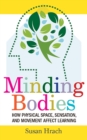 Image for Minding Bodies : How Physical Space, Sensation, and Movement Affect Learning