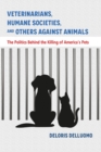 Image for Veterinarians, Humane Societies, and Others Against Animals : The Politics Behind the Killing of America&#39;s Pets