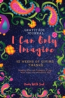 Image for Gratitude Journal : I Can Only Imagine: 52 weeks of Giving Thanks: Imagine what can transpire if you write what you&#39;re thankful for.