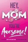 Image for Hey, Mom You&#39;re Awesome! the Ultimate What I Love about Mom Fill-In-the-Blank Gift Book