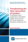 Image for Transforming the Next Generation Leaders : Developing Future Leaders for a Disruptive, Digital-Driven Era of the Fourth Industrial Revolution (Industry 4.0)