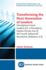 Image for Transforming the Next Generation Leaders: Developing Future Leaders for a Disruptive, Digital-Driven Era of the Fourth Industrial Revolution (Industry 4.0)