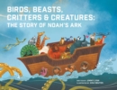 Image for Birds, Beasts, Critters &amp; Creatures : The Story of Noah&#39;s Ark
