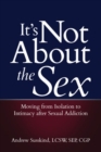 Image for It&#39;s Not About the Sex : Moving from Isolation to Intimacy After Sexual Addiction