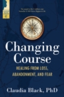 Image for Changing Course : Healing from Loss, Abandonment, and Fear