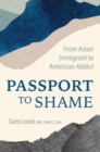 Image for Passport to shame: from Asian immigrant to American addict