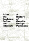 Image for After the Bauhaus, before the Internet  : a history of graphic design pedagogy