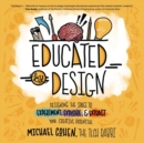 Image for Educated by Design : Designing the Space to Experiment, Explore, and Extract Your Creative Potential
