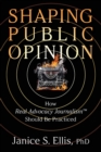 Image for Shaping Public Opinion : How Real Advocacy Journalism(TM) Should Be Practiced